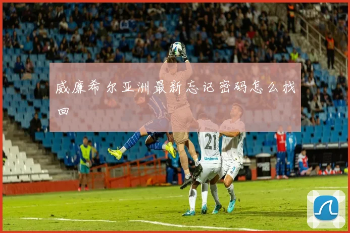 威廉希尔亚洲最新忘记密码怎么找回