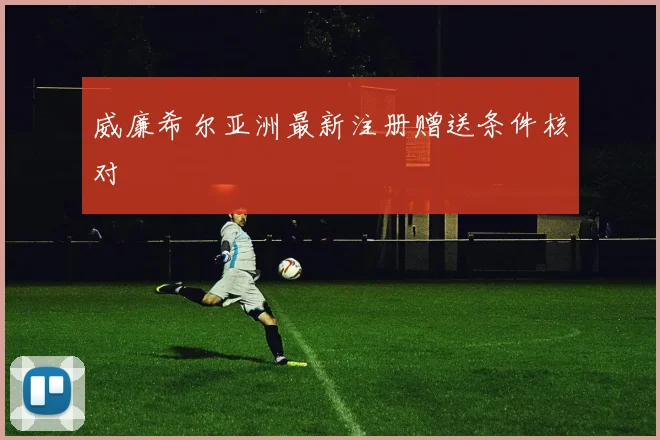 威廉希尔亚洲最新注册赠送条件核对